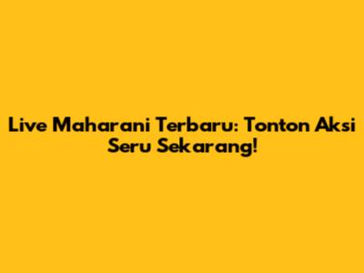 Live Maharani Terbaru: Tonton Aksi Seru Sekarang!