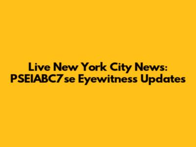 Live New York City News: PSEIABC7se Eyewitness Updates