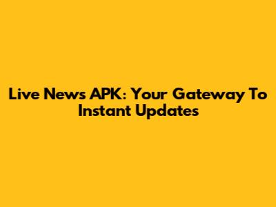 Live News APK: Your Gateway To Instant Updates