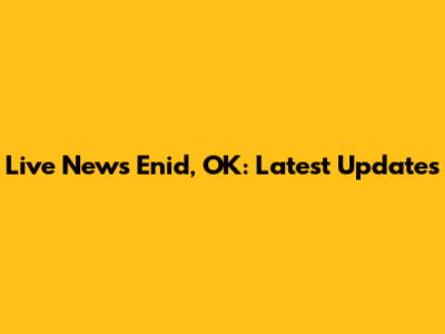 Live News Enid, OK: Latest Updates