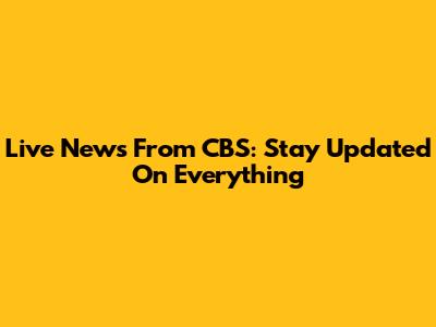 Live News From CBS: Stay Updated On Everything