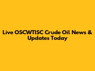 Live OSCWTISC Crude Oil News & Updates Today