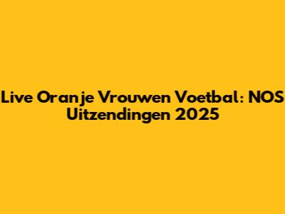 Live Oranje Vrouwen Voetbal: NOS Uitzendingen 2025