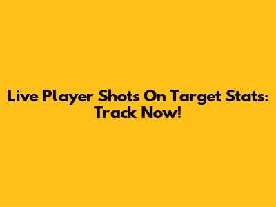 Live Player Shots On Target Stats: Track Now!