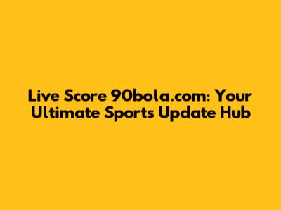 Live Score 90bola.com: Your Ultimate Sports Update Hub