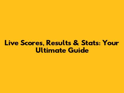 Live Scores, Results & Stats: Your Ultimate Guide