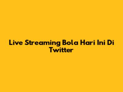 Live Streaming Bola Hari Ini Di Twitter