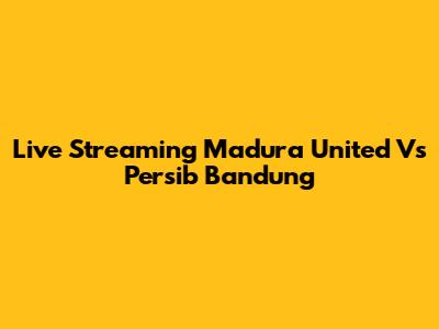 Live Streaming Madura United Vs Persib Bandung