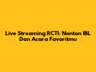Live Streaming RCTI: Nonton IBL Dan Acara Favoritmu