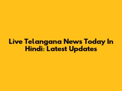 Live Telangana News Today In Hindi: Latest Updates