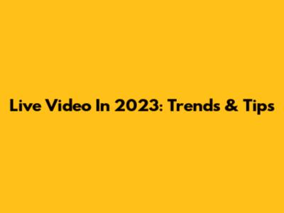 Live Video In 2023: Trends & Tips