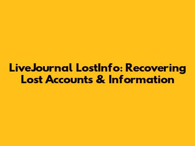 LiveJournal LostInfo: Recovering Lost Accounts & Information