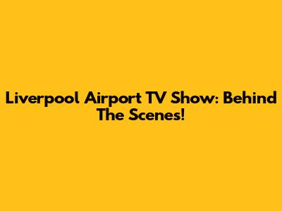 Liverpool Airport TV Show: Behind The Scenes!
