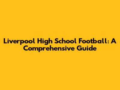 Liverpool High School Football: A Comprehensive Guide