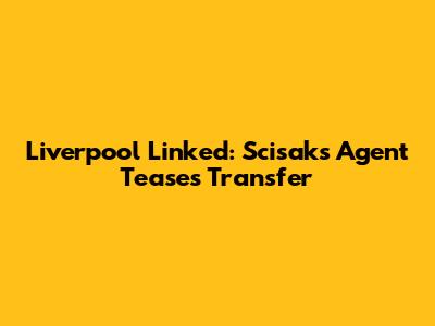 Liverpool Linked: Scisak's Agent Teases Transfer
