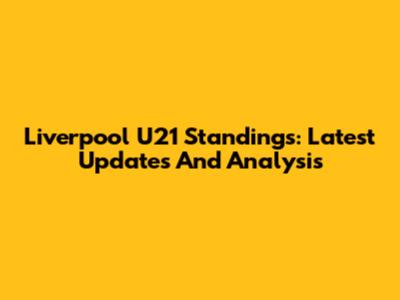 Liverpool U21 Standings: Latest Updates And Analysis