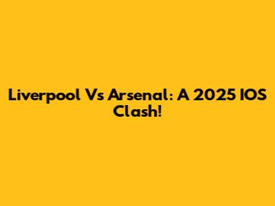 Liverpool Vs Arsenal: A 2025 IOS Clash!