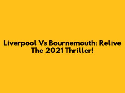 Liverpool Vs Bournemouth: Relive The 2021 Thriller!
