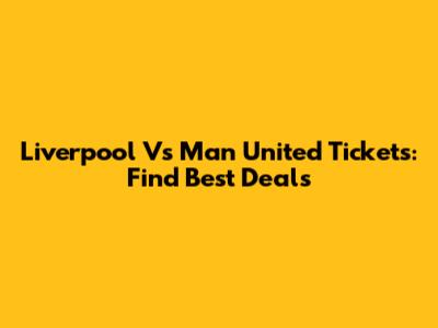 Liverpool Vs Man United Tickets: Find Best Deals