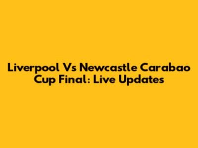 Liverpool Vs Newcastle Carabao Cup Final: Live Updates