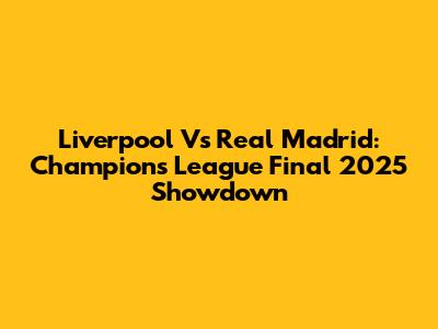 Liverpool Vs Real Madrid: Champions League Final 2025 Showdown