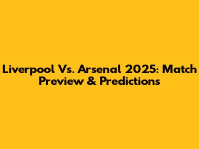 Liverpool Vs. Arsenal 2025: Match Preview & Predictions