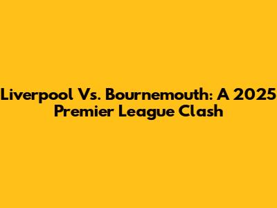 Liverpool Vs. Bournemouth: A 2025 Premier League Clash
