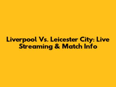 Liverpool Vs. Leicester City: Live Streaming & Match Info