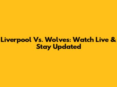Liverpool Vs. Wolves: Watch Live & Stay Updated