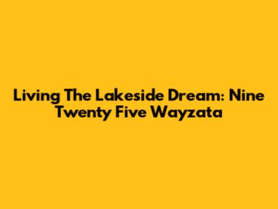 Living The Lakeside Dream: Nine Twenty Five Wayzata