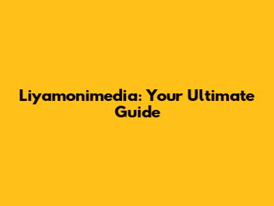 Liyamonimedia: Your Ultimate Guide