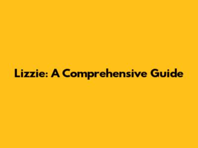 Lizzie: A Comprehensive Guide