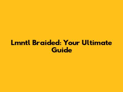 Lmntl Braided: Your Ultimate Guide