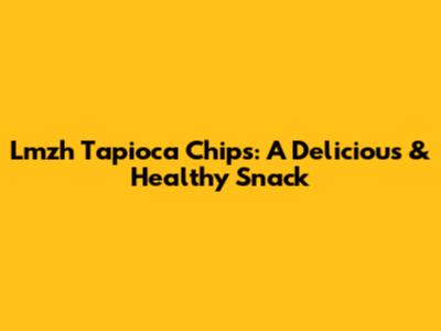 Lmzh Tapioca Chips: A Delicious & Healthy Snack