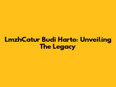 LmzhCatur Budi Harto: Unveiling The Legacy