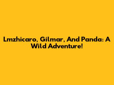 Lmzhicaro, Gilmar, And Panda: A Wild Adventure!