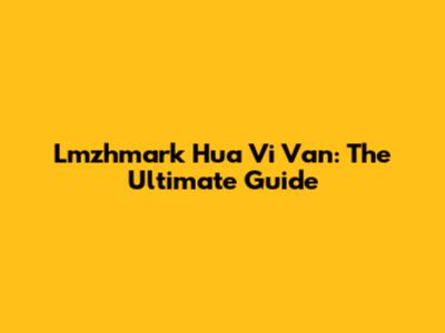 Lmzhmark Hua Vi Van: The Ultimate Guide