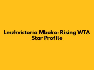Lmzhvictoria Mboko: Rising WTA Star Profile