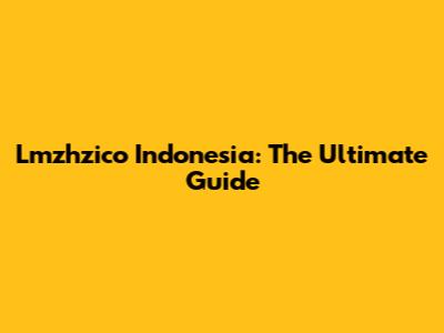Lmzhzico Indonesia: The Ultimate Guide