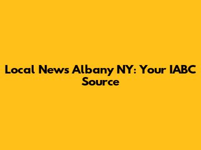 Local News Albany NY: Your IABC Source