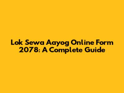 Lok Sewa Aayog Online Form 2078: A Complete Guide
