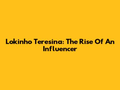 Lokinho Teresina: The Rise Of An Influencer