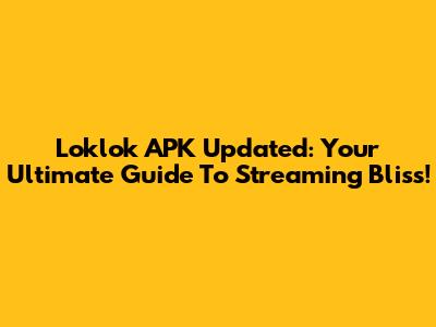 Loklok APK Updated: Your Ultimate Guide To Streaming Bliss!