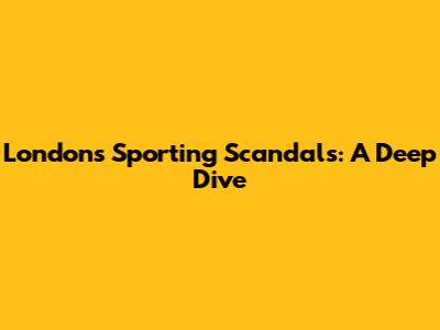 London's Sporting Scandals: A Deep Dive