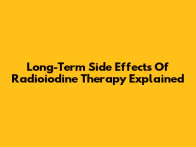 Long-Term Side Effects Of Radioiodine Therapy Explained