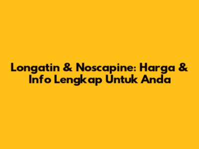 Longatin & Noscapine: Harga & Info Lengkap Untuk Anda