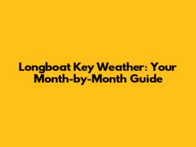 Longboat Key Weather: Your Month-by-Month Guide