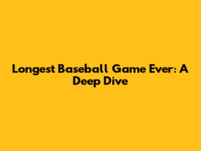 Longest Baseball Game Ever: A Deep Dive