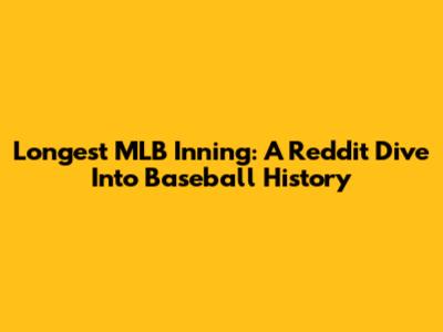 Longest MLB Inning: A Reddit Dive Into Baseball History