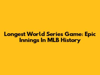 Longest World Series Game: Epic Innings In MLB History